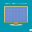 H.265 Vs. H.264: A Complete Guide