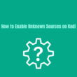 How To Enable Unknown Sources on Kodi for Addons & Builds