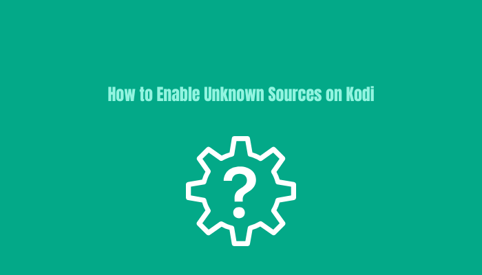 How To Enable Unknown Sources on Kodi for Addons & Builds